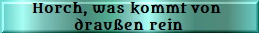 Horch, was kommt von draußen rein
